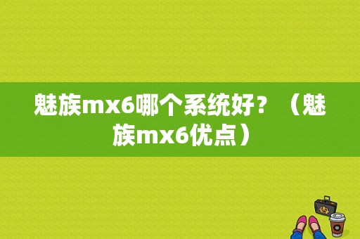 魅族mx6哪个系统好？（魅族mx6优点）