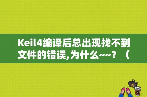 Keil4编译后总出现找不到文件的错误,为什么~~？（为什么keil4检查不出错误）-图1