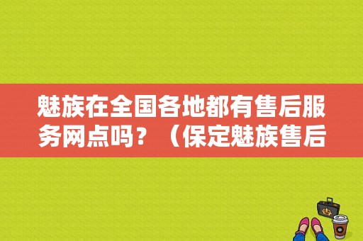 魅族在全国各地都有售后服务网点吗？（保定魅族售后）-图1
