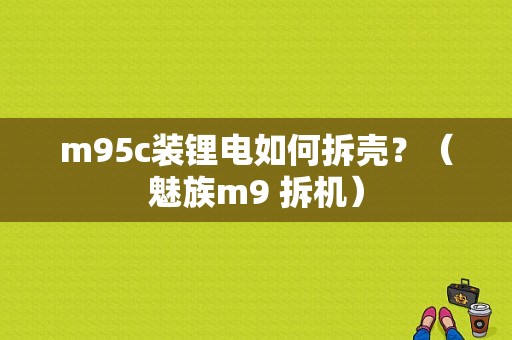 m95c装锂电如何拆壳？（魅族m9 拆机）-图1