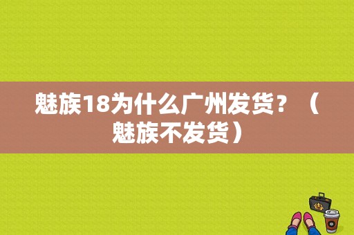 魅族18为什么广州发货？（魅族不发货）-图1