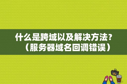 什么是跨域以及解决方法？（服务器域名回调错误）-图1