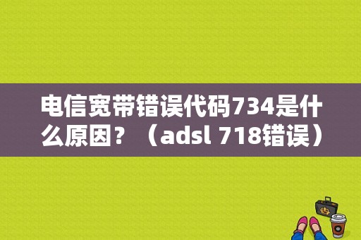 电信宽带错误代码734是什么原因？（adsl 718错误）-图1