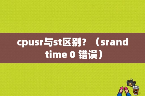 cpusr与st区别？（srand time 0 错误）