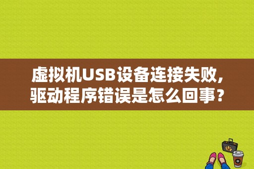虚拟机USB设备连接失败,驱动程序错误是怎么回事？（连接虚拟机 应用程序错误）-图1
