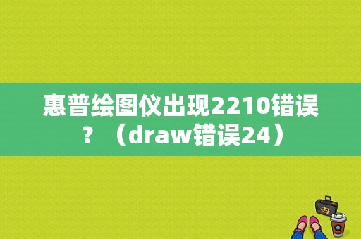 惠普绘图仪出现2210错误？（draw错误24）-图1