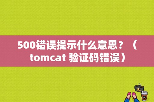 500错误提示什么意思？（tomcat 验证码错误）-图1