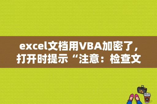 excel文档用VBA加密了，打开时提示“注意：检查文件路径错误，文件将自动删除”，请问如何解密此文件？（vba错误值得多次处理）-图1