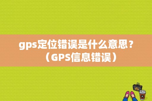 gps定位错误是什么意思？（GPS信息错误）-图1