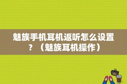 魅族手机耳机返听怎么设置？（魅族耳机操作）-图1