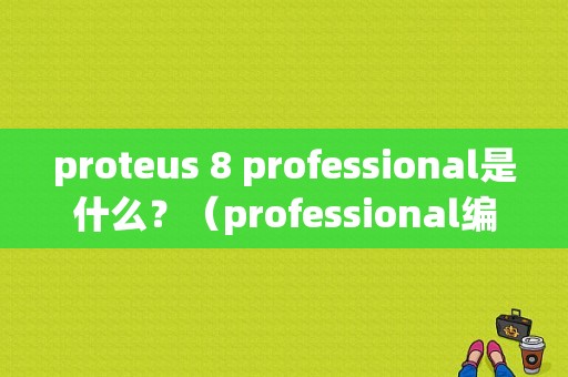 proteus 8 professional是什么？（professional编译错误）-图1