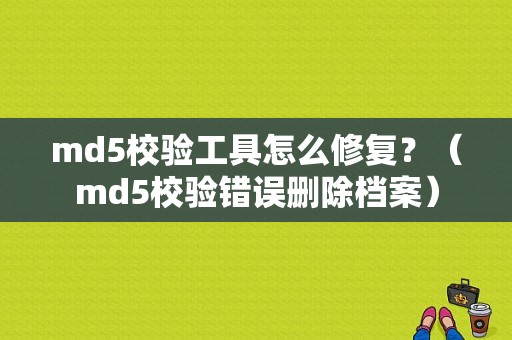 md5校验工具怎么修复？（md5校验错误删除档案）-图1