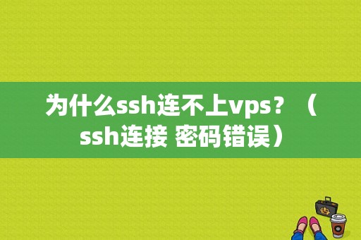 为什么ssh连不上vps？（ssh连接 密码错误）-图1