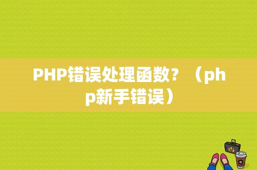 PHP错误处理函数？（php新手错误）-图1