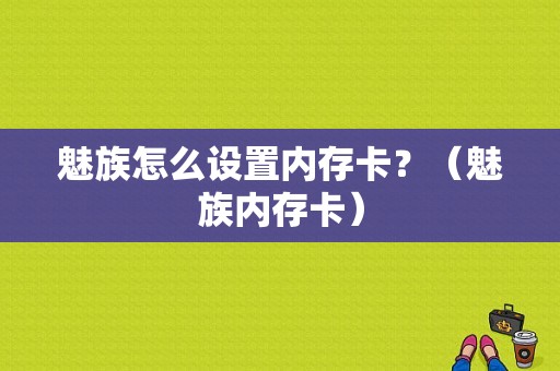 魅族怎么设置内存卡？（魅族内存卡）-图1