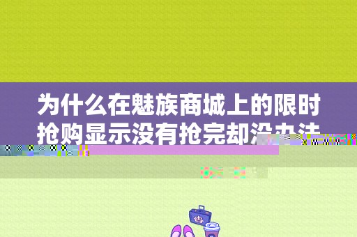 为什么在魅族商城上的限时抢购显示没有抢完却没办法抢？（魅族官网几点开抢）-图1