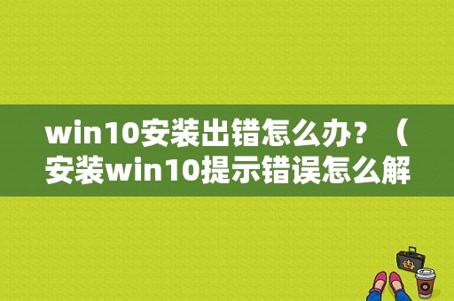 win10安装出错怎么办？（安装win10提示错误怎么解决方法）-图1