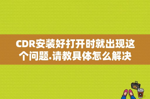 CDR安装好打开时就出现这个问题.请教具体怎么解决？（corex4 24错误补丁）