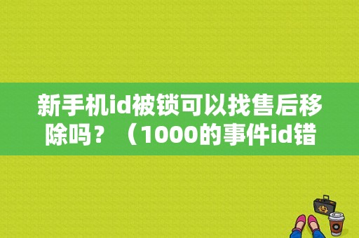 新手机id被锁可以找售后移除吗？（1000的事件id错误）-图1