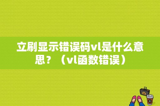 立刷显示错误码vl是什么意思？（vl函数错误）-图1