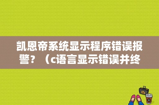 凯恩帝系统显示程序错误报警？（c语言显示错误并终止）-图1