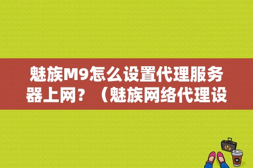 魅族M9怎么设置代理服务器上网？（魅族网络代理设置）-图1