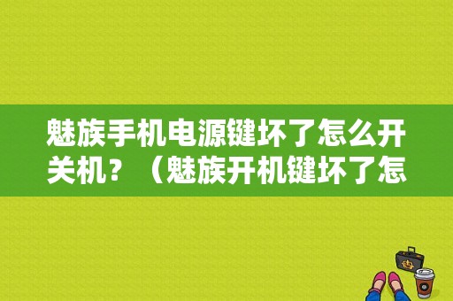 魅族手机电源键坏了怎么开关机？（魅族开机键坏了怎么开机）-图1