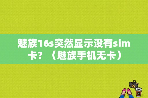 魅族16s突然显示没有sim卡？（魅族手机无卡）-图1