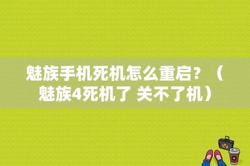 魅族手机死机怎么重启？（魅族4死机了 关不了机）-图1