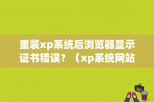 重装xp系统后浏览器显示证书错误？（xp系统网站证书错误怎么解决）-图1