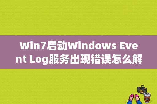 Win7启动Windows Event Log服务出现错误怎么解决？（event log 错误）