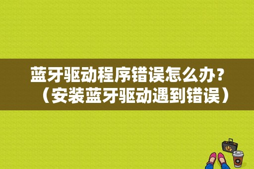 蓝牙驱动程序错误怎么办？（安装蓝牙驱动遇到错误）-图1