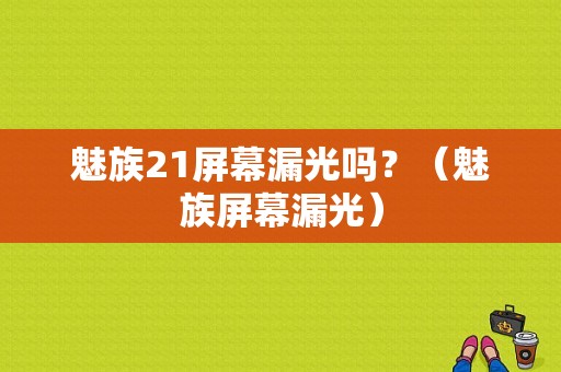 魅族21屏幕漏光吗？（魅族屏幕漏光）-图1