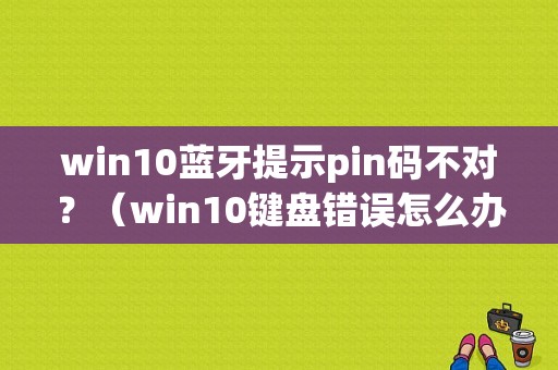 win10蓝牙提示pin码不对？（win10键盘错误怎么办）-图1