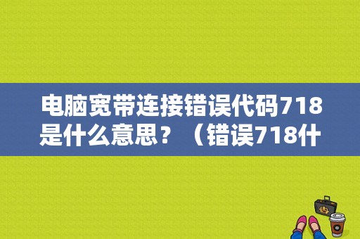 电脑宽带连接错误代码718是什么意思？（错误718什么办）-图1