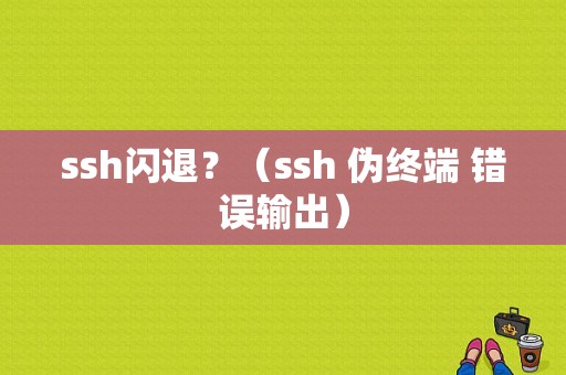 ssh闪退？（ssh 伪终端 错误输出）-图1