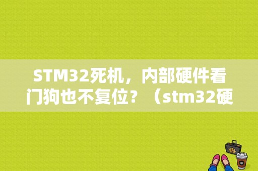 STM32死机，内部硬件看门狗也不复位？（stm32硬件问题会导致硬件错误）-图1