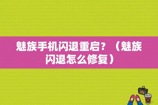 魅族手机闪退重启？（魅族闪退怎么修复）-图1