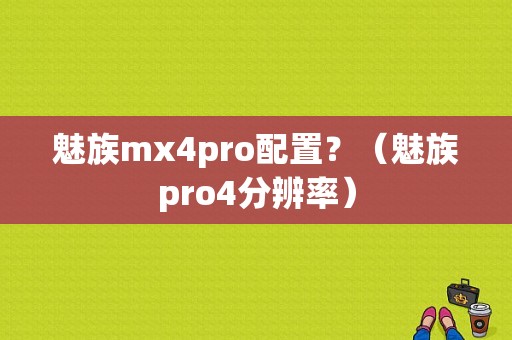 魅族mx4pro配置？（魅族pro4分辨率）-图1