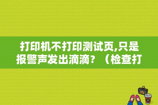 打印机不打印测试页,只是报警声发出滴滴？（检查打印模式 错误报警）-图2