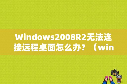 Windows2008R2无法连接远程桌面怎么办？（win 2008 r2远程出现内部错误）-图1