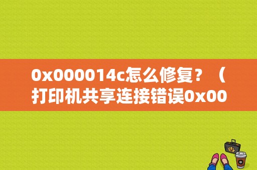 0x000014c怎么修复？（打印机共享连接错误0x00000bcb）-图1