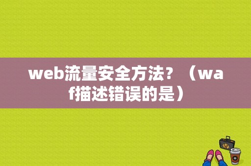 web流量安全方法？（waf描述错误的是）
