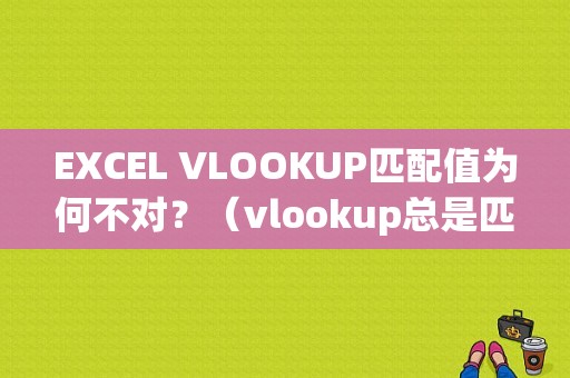 EXCEL VLOOKUP匹配值为何不对？（vlookup总是匹配错误）-图1