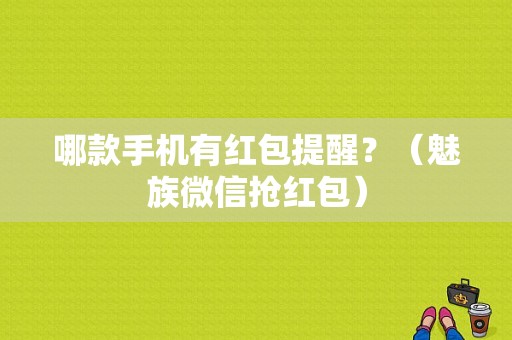 哪款手机有红包提醒？（魅族微信抢红包）-图2
