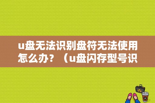 u盘无法识别盘符无法使用怎么办？（u盘闪存型号识别错误）-图1