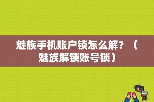 魅族手机账户锁怎么解？（魅族解锁账号锁）-图1
