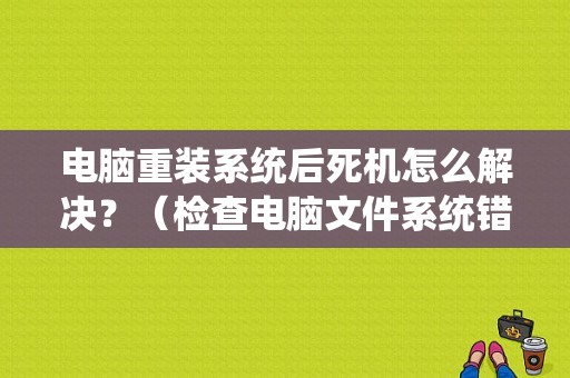 电脑重装系统后死机怎么解决？（检查电脑文件系统错误死机怎么办）-图1