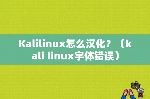 Kalilinux怎么汉化？（kali linux字体错误）-图1