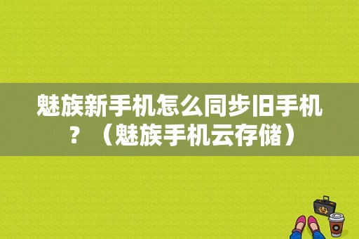 魅族新手机怎么同步旧手机？（魅族手机云存储）-图1